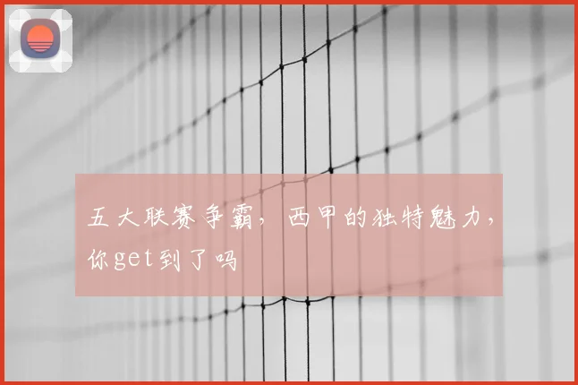 五大联赛争霸,西甲的独特魅力,你get到了吗