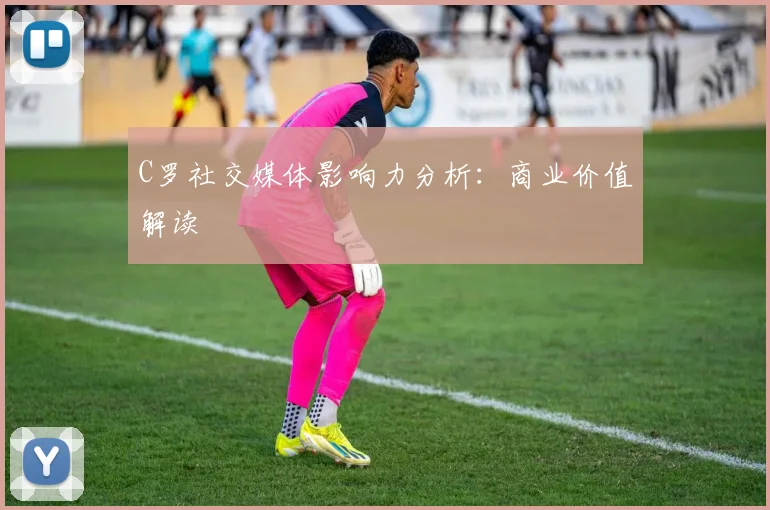 C罗社交媒体影响力分析：商业价值解读