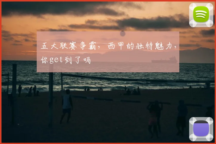 五大联赛争霸,西甲的独特魅力,你get到了吗