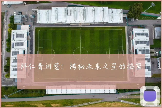 拜仁青训营：揭秘未来之星的摇篮