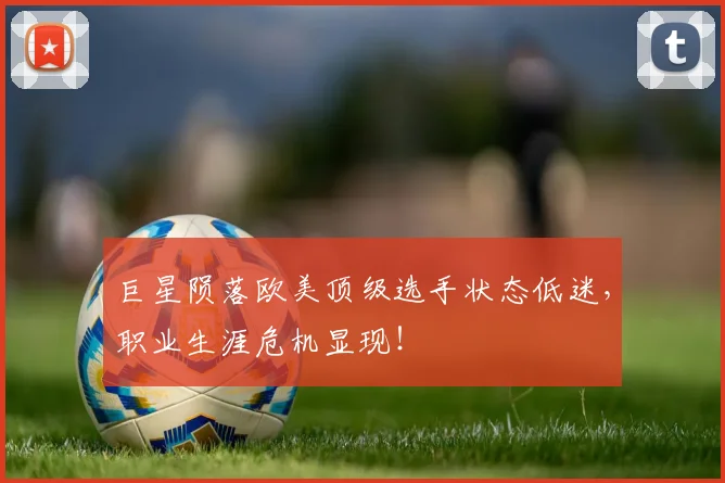 巨星陨落欧美顶级选手状态低迷，职业生涯危机显现！