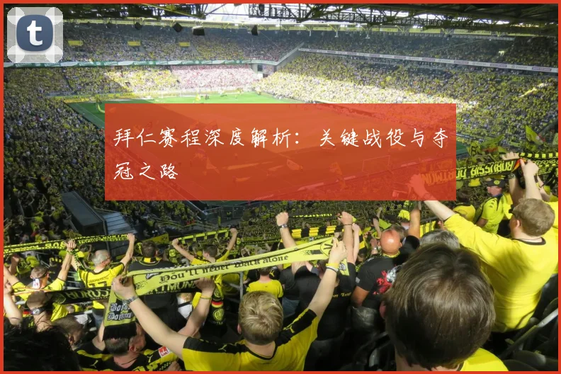 拜仁赛程深度解析：关键战役与夺冠之路