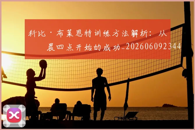 科比·布莱恩特训练方法解析：从凌晨四点开始的成功_20260609234421