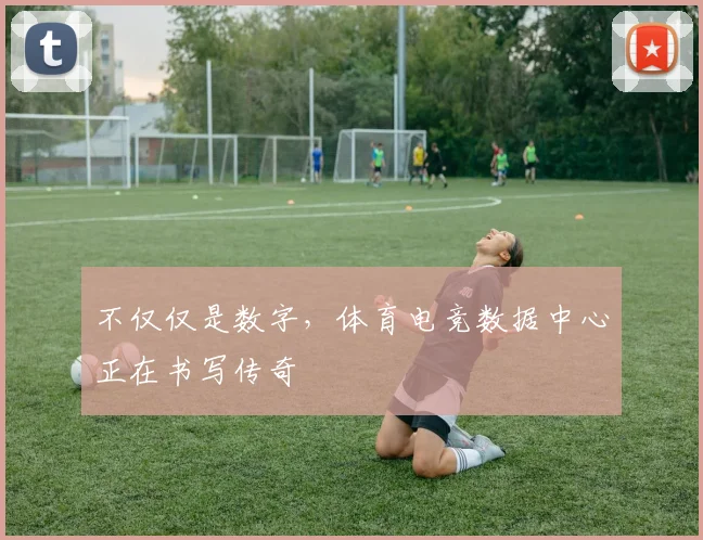 不仅仅是数字,体育电竞数据中心正在书写传奇