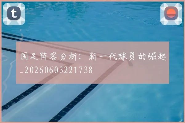 国足阵容分析：新一代球员的崛起_20260603221738