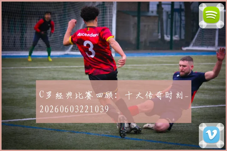 C罗经典比赛回顾：十大传奇时刻_20260603221039