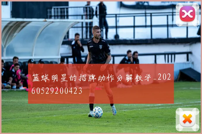 篮球明星的招牌动作分解教学_20260529200423