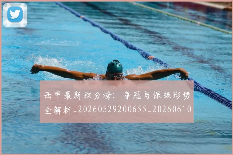 西甲最新积分榜：争冠与保级形势全解析_20260529200655_20260610170212